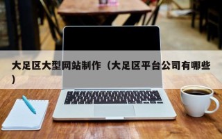 林芝大足区大型网站制作（大足区平台公司有哪些）