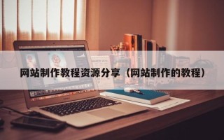 林芝网站制作教程资源分享（网站制作的教程）