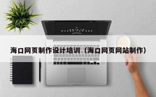 林芝海口网页制作设计培训（海口网页网站制作）