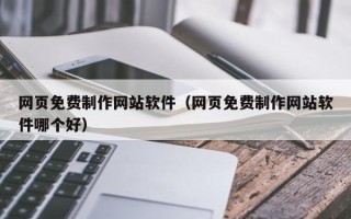 林芝网页免费制作网站软件（网页免费制作网站软件哪个好）
