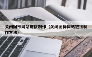 林芝关闭图标网站链接制作（关闭图标网站链接制作方法）