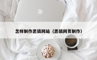 林芝怎样制作恶搞网站（恶搞网页制作）