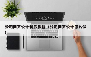 林芝公司网页设计制作教程（公司网页设计怎么做）