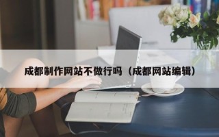 林芝成都制作网站不做行吗（成都网站编辑）
