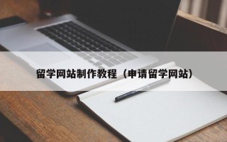 林芝留学网站制作教程（申请留学网站）