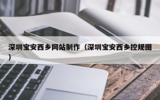 林芝深圳宝安西乡网站制作（深圳宝安西乡控规图）