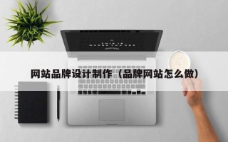 林芝网站品牌设计制作（品牌网站怎么做）