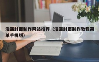 林芝漫画封面制作网站推荐（漫画封面制作教程简单手机版）